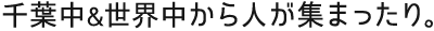千葉中&世界中から人が集まったり。