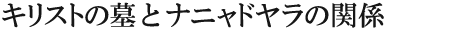 キリストの墓とナニャドヤラの関係