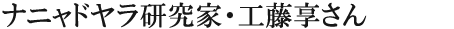 ナニャドヤラ研究家・工藤享さん
