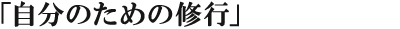 「自分のための修行」